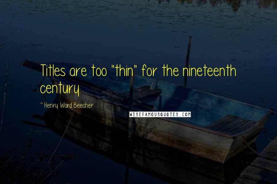 Henry Ward Beecher Quotes: Titles are too "thin" for the nineteenth century.