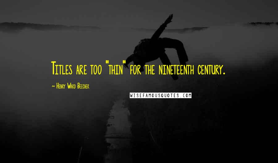 Henry Ward Beecher Quotes: Titles are too "thin" for the nineteenth century.