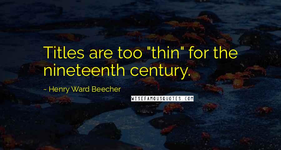 Henry Ward Beecher Quotes: Titles are too "thin" for the nineteenth century.