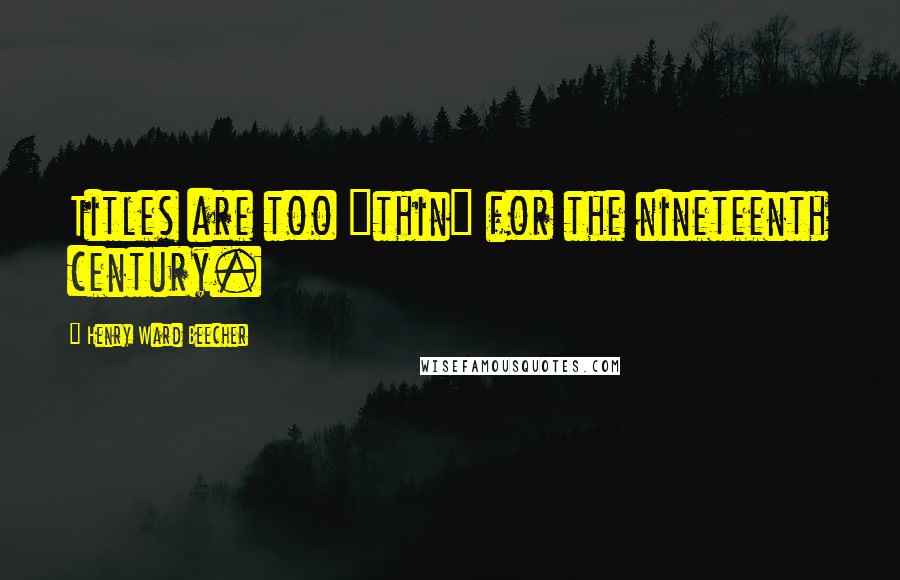 Henry Ward Beecher Quotes: Titles are too "thin" for the nineteenth century.