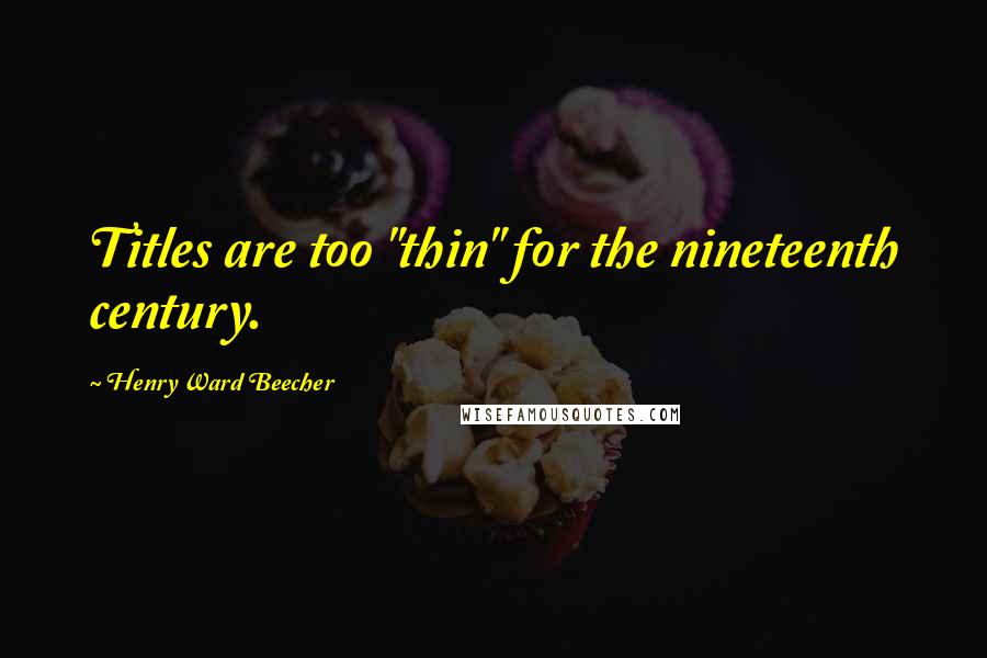 Henry Ward Beecher Quotes: Titles are too "thin" for the nineteenth century.