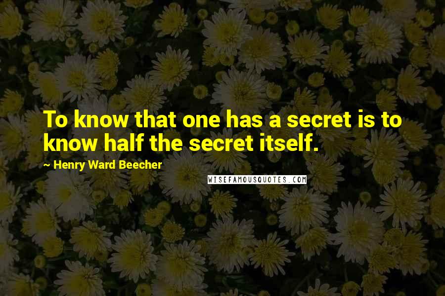 Henry Ward Beecher Quotes: To know that one has a secret is to know half the secret itself.