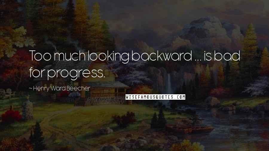 Henry Ward Beecher Quotes: Too much looking backward ... is bad for progress.