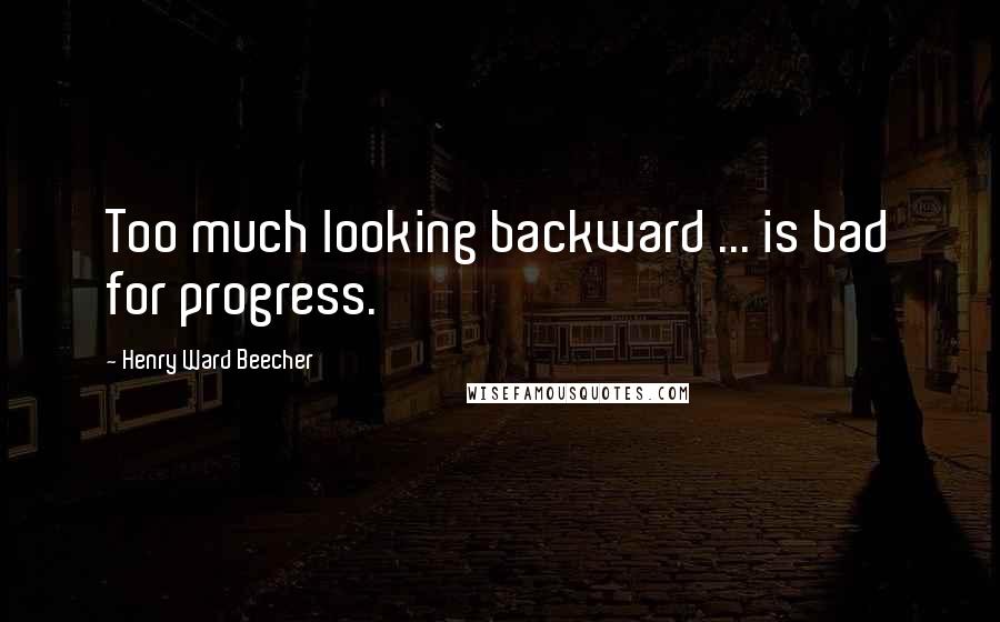 Henry Ward Beecher Quotes: Too much looking backward ... is bad for progress.