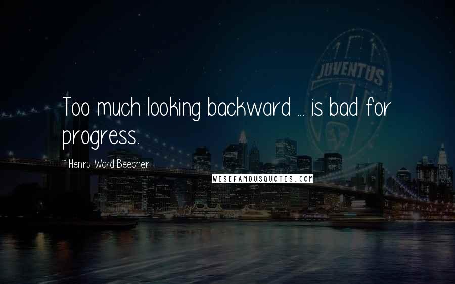 Henry Ward Beecher Quotes: Too much looking backward ... is bad for progress.