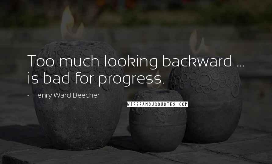 Henry Ward Beecher Quotes: Too much looking backward ... is bad for progress.