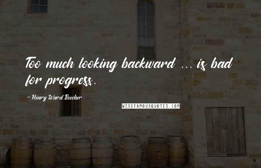 Henry Ward Beecher Quotes: Too much looking backward ... is bad for progress.