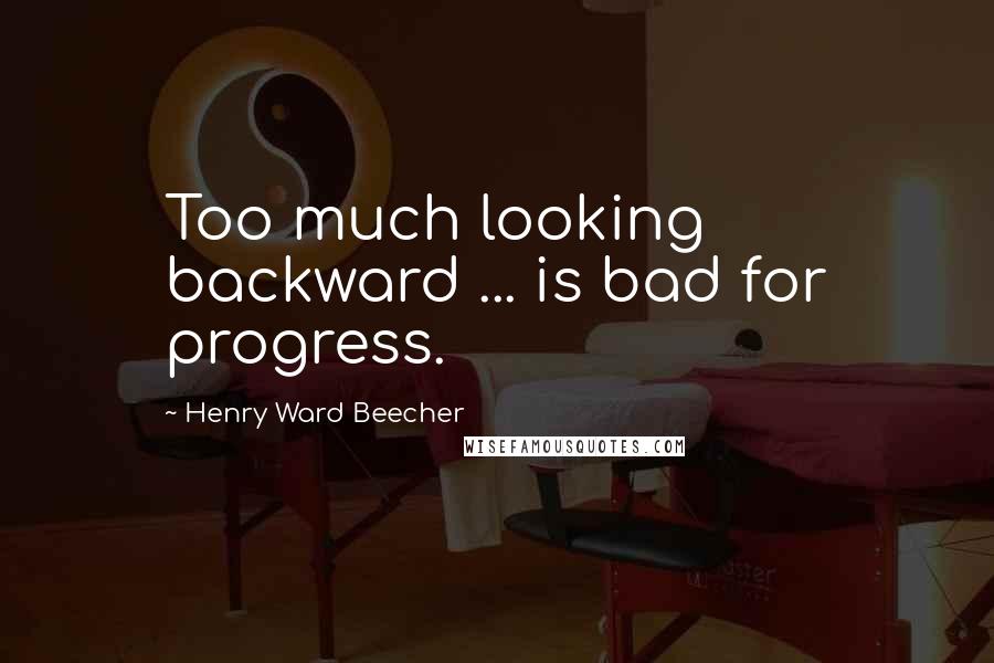 Henry Ward Beecher Quotes: Too much looking backward ... is bad for progress.