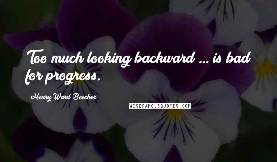 Henry Ward Beecher Quotes: Too much looking backward ... is bad for progress.