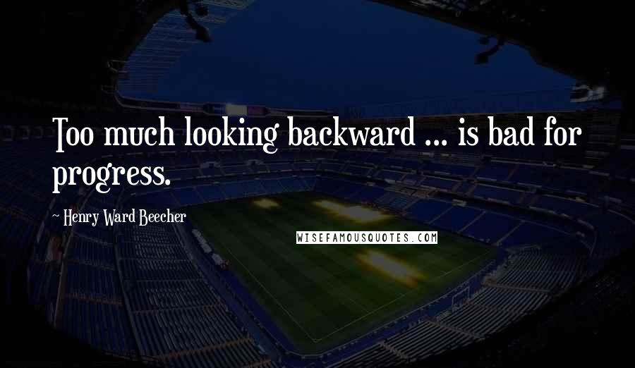 Henry Ward Beecher Quotes: Too much looking backward ... is bad for progress.