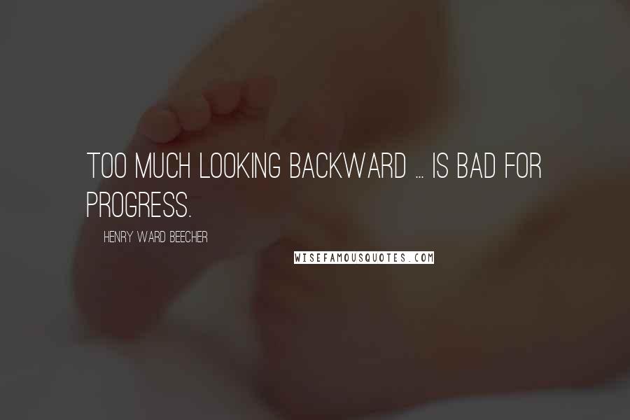 Henry Ward Beecher Quotes: Too much looking backward ... is bad for progress.