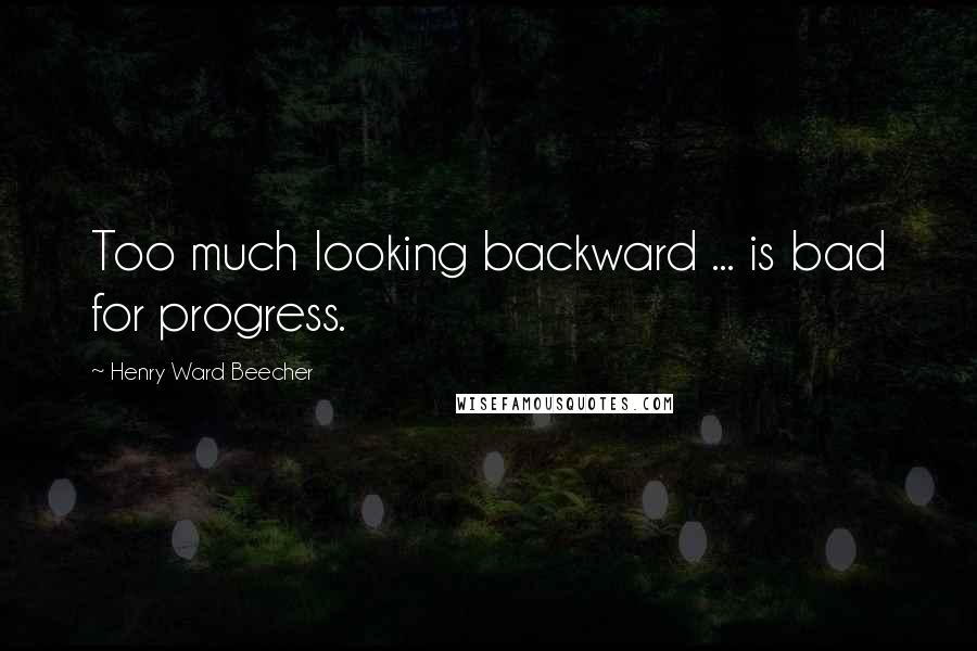 Henry Ward Beecher Quotes: Too much looking backward ... is bad for progress.