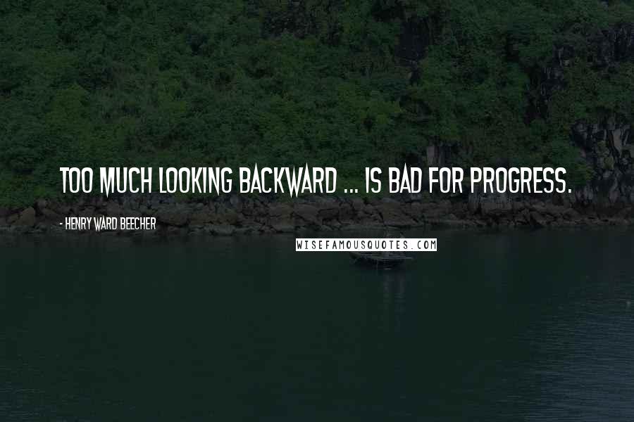 Henry Ward Beecher Quotes: Too much looking backward ... is bad for progress.