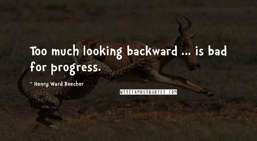 Henry Ward Beecher Quotes: Too much looking backward ... is bad for progress.