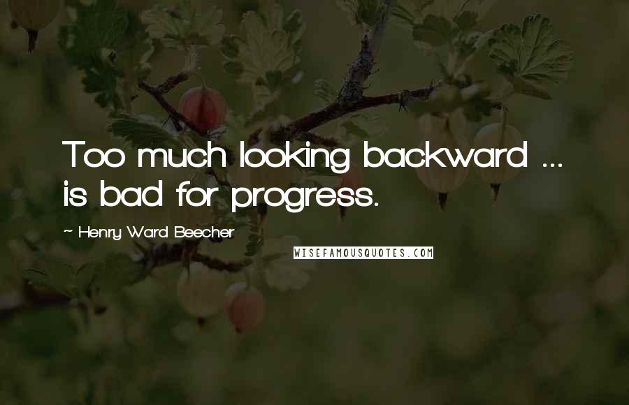 Henry Ward Beecher Quotes: Too much looking backward ... is bad for progress.