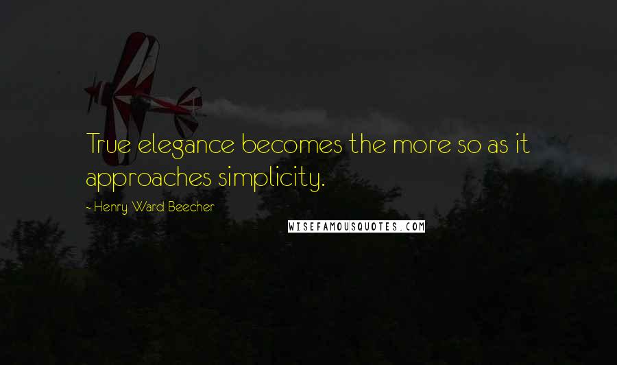 Henry Ward Beecher Quotes: True elegance becomes the more so as it approaches simplicity.