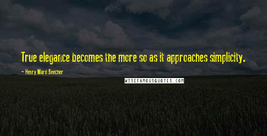 Henry Ward Beecher Quotes: True elegance becomes the more so as it approaches simplicity.