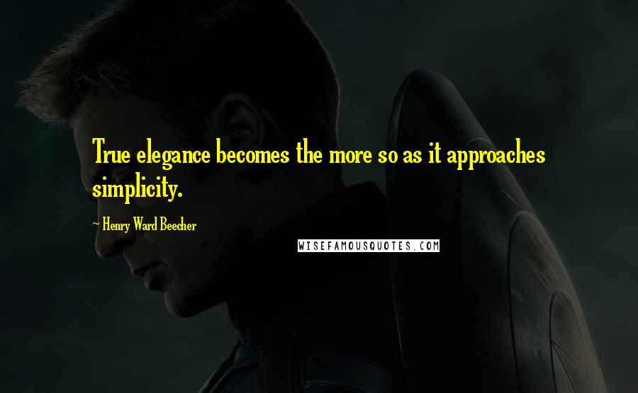 Henry Ward Beecher Quotes: True elegance becomes the more so as it approaches simplicity.