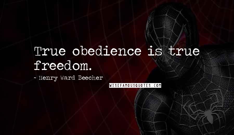 Henry Ward Beecher Quotes: True obedience is true freedom.