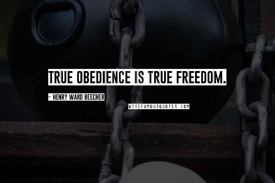 Henry Ward Beecher Quotes: True obedience is true freedom.