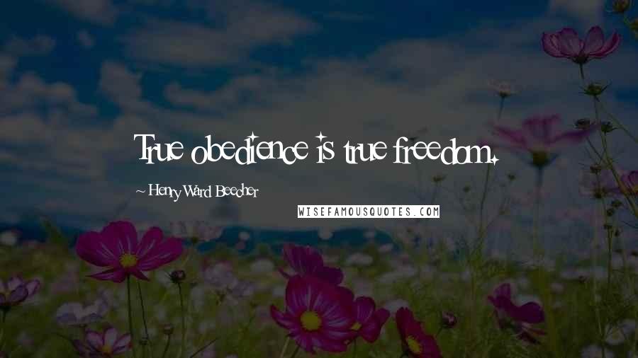 Henry Ward Beecher Quotes: True obedience is true freedom.