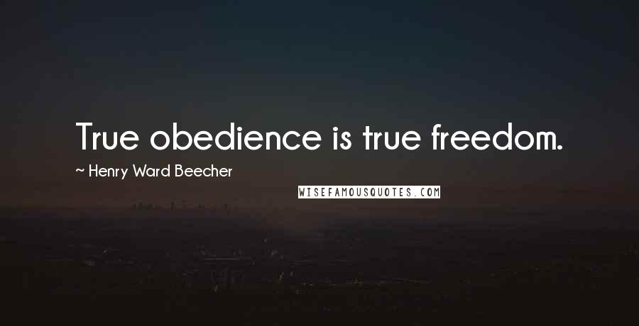 Henry Ward Beecher Quotes: True obedience is true freedom.