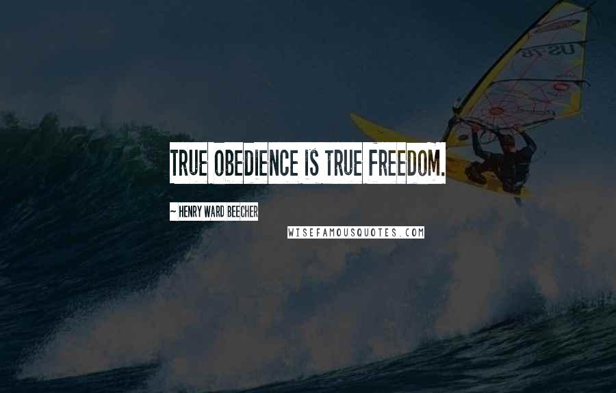 Henry Ward Beecher Quotes: True obedience is true freedom.