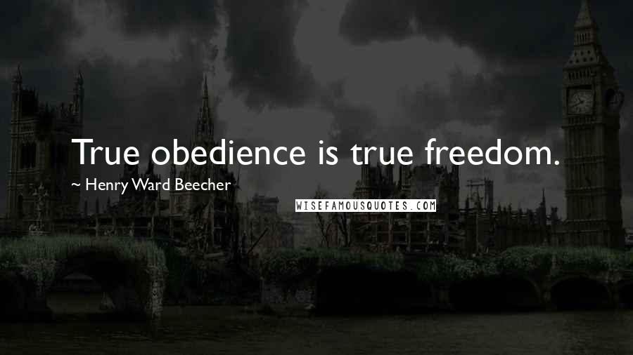 Henry Ward Beecher Quotes: True obedience is true freedom.