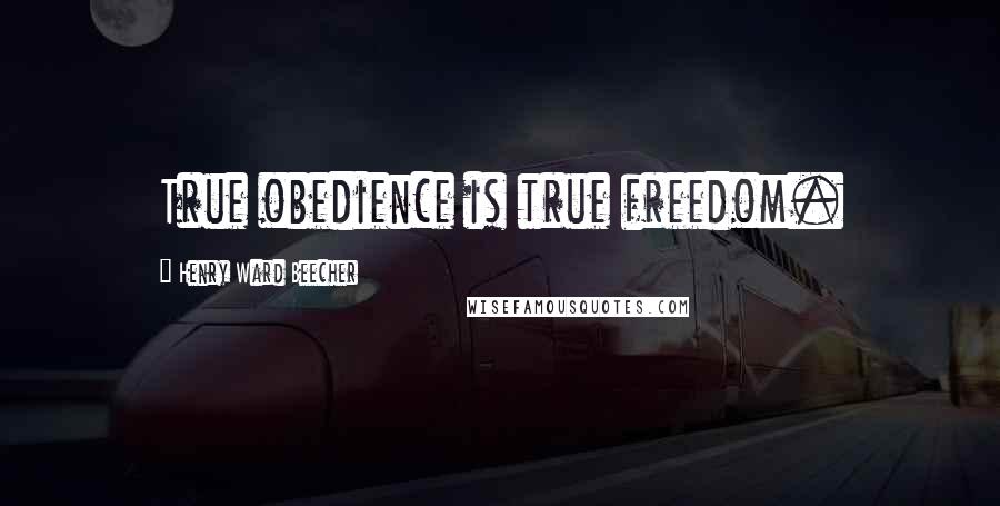 Henry Ward Beecher Quotes: True obedience is true freedom.