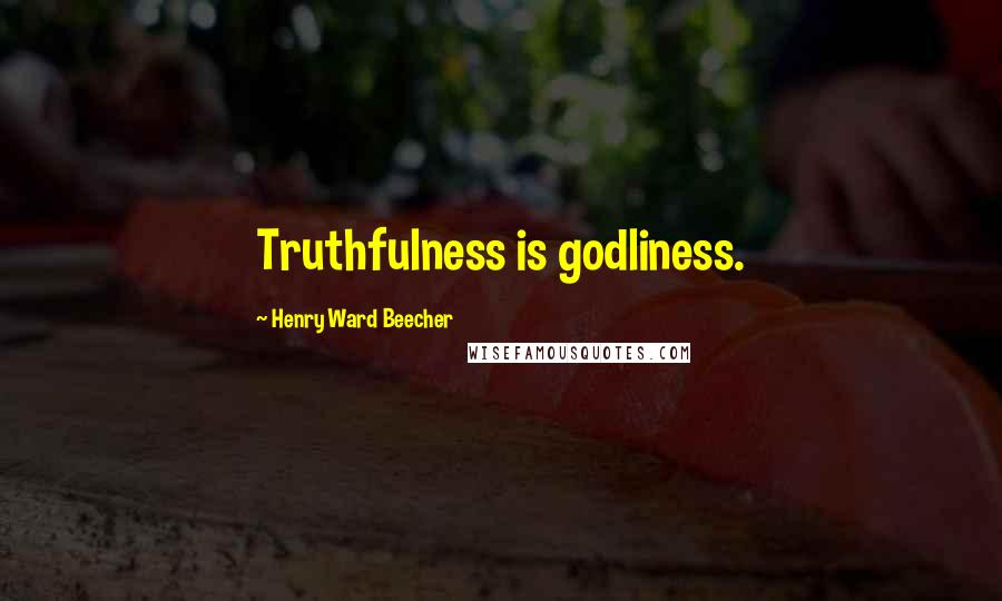 Henry Ward Beecher Quotes: Truthfulness is godliness.