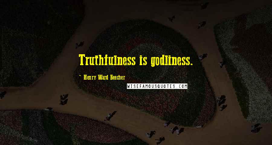 Henry Ward Beecher Quotes: Truthfulness is godliness.