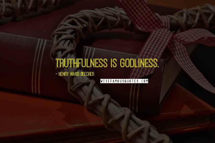 Henry Ward Beecher Quotes: Truthfulness is godliness.