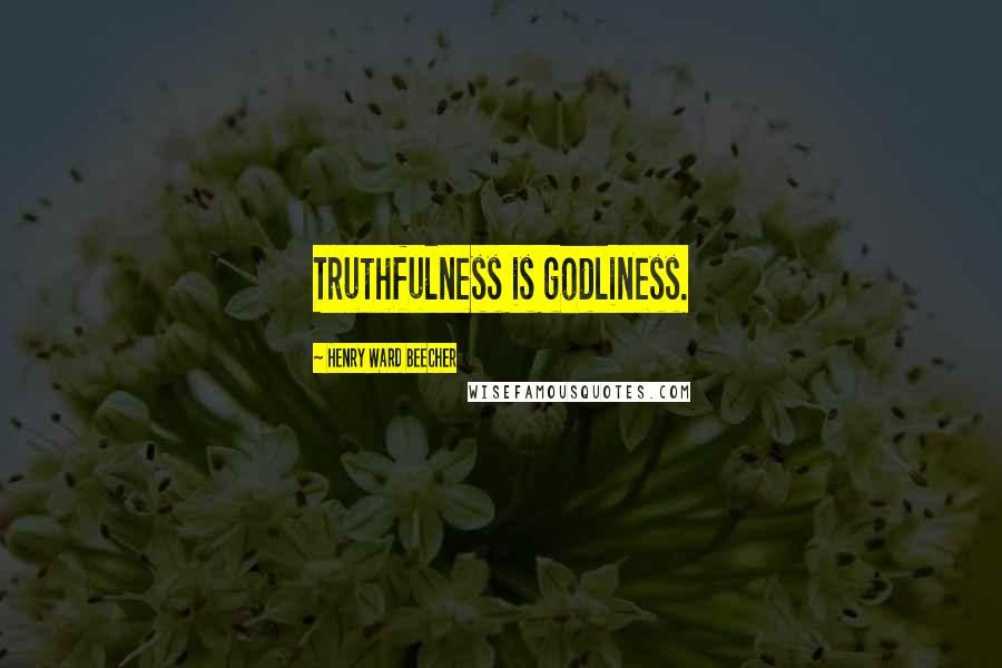 Henry Ward Beecher Quotes: Truthfulness is godliness.