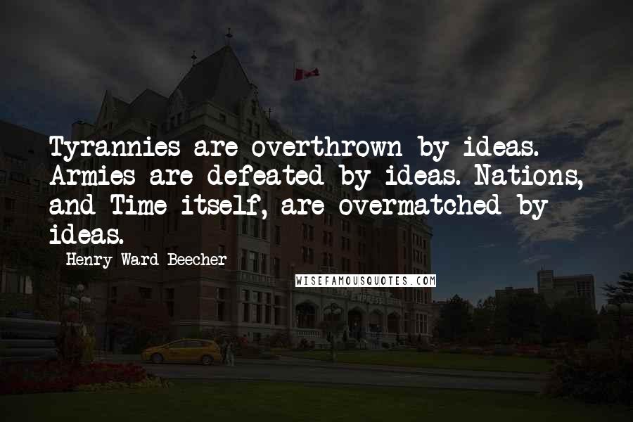 Henry Ward Beecher Quotes: Tyrannies are overthrown by ideas. Armies are defeated by ideas. Nations, and Time itself, are overmatched by ideas.