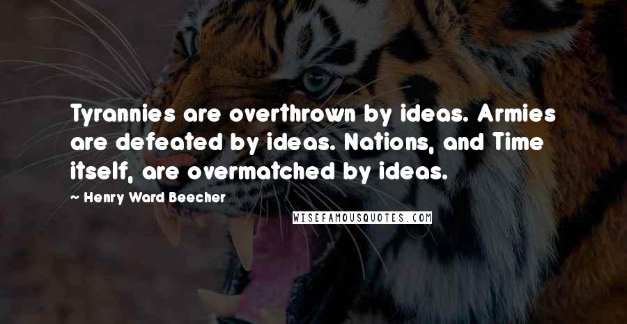 Henry Ward Beecher Quotes: Tyrannies are overthrown by ideas. Armies are defeated by ideas. Nations, and Time itself, are overmatched by ideas.