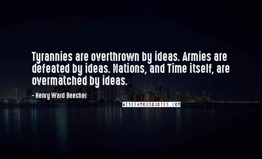 Henry Ward Beecher Quotes: Tyrannies are overthrown by ideas. Armies are defeated by ideas. Nations, and Time itself, are overmatched by ideas.