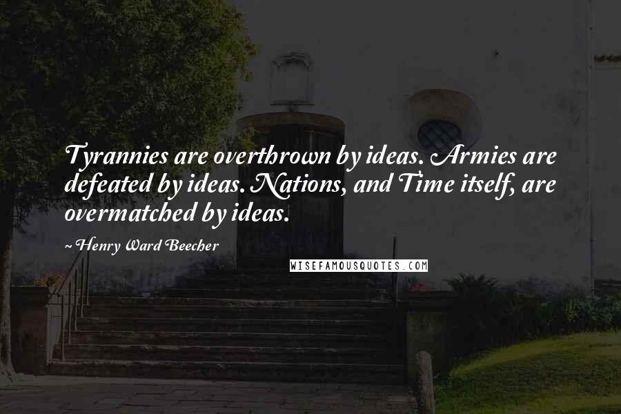 Henry Ward Beecher Quotes: Tyrannies are overthrown by ideas. Armies are defeated by ideas. Nations, and Time itself, are overmatched by ideas.