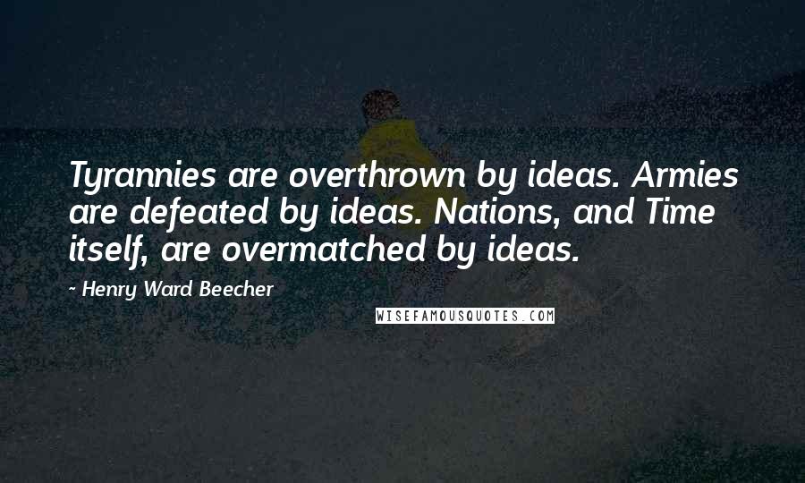 Henry Ward Beecher Quotes: Tyrannies are overthrown by ideas. Armies are defeated by ideas. Nations, and Time itself, are overmatched by ideas.