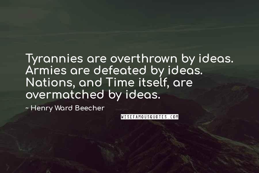 Henry Ward Beecher Quotes: Tyrannies are overthrown by ideas. Armies are defeated by ideas. Nations, and Time itself, are overmatched by ideas.