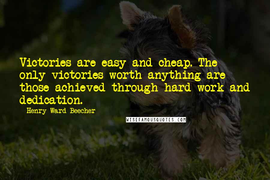 Henry Ward Beecher Quotes: Victories are easy and cheap. The only victories worth anything are those achieved through hard work and dedication.