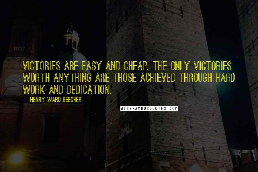 Henry Ward Beecher Quotes: Victories are easy and cheap. The only victories worth anything are those achieved through hard work and dedication.