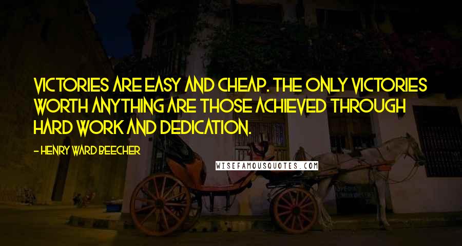 Henry Ward Beecher Quotes: Victories are easy and cheap. The only victories worth anything are those achieved through hard work and dedication.