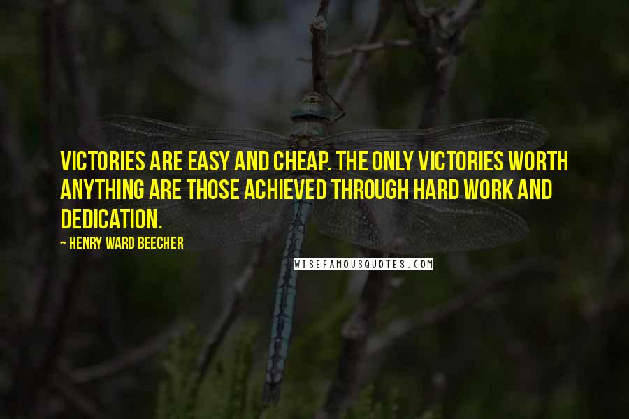 Henry Ward Beecher Quotes: Victories are easy and cheap. The only victories worth anything are those achieved through hard work and dedication.