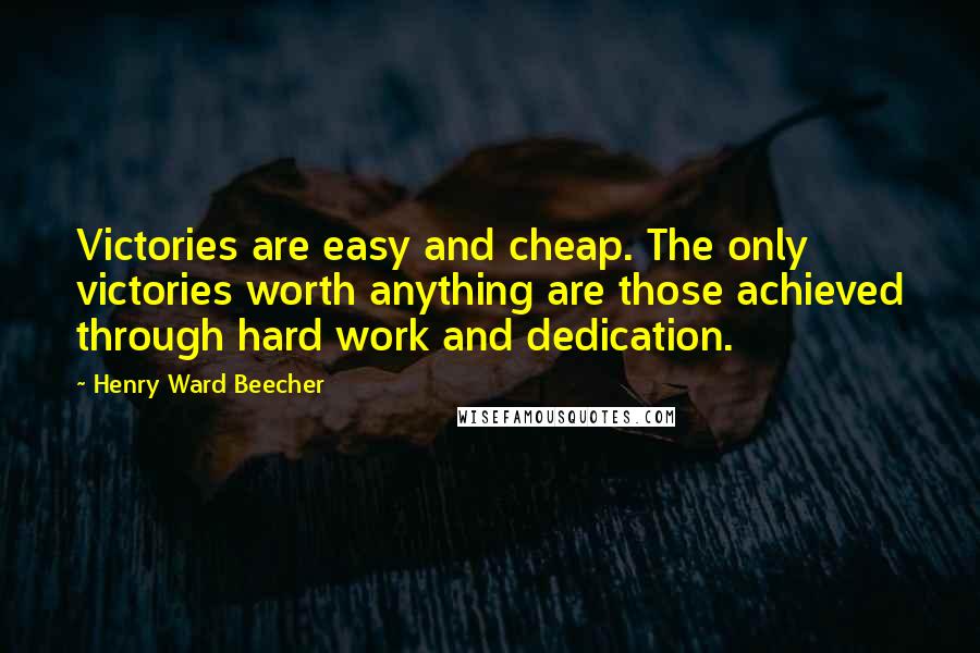 Henry Ward Beecher Quotes: Victories are easy and cheap. The only victories worth anything are those achieved through hard work and dedication.