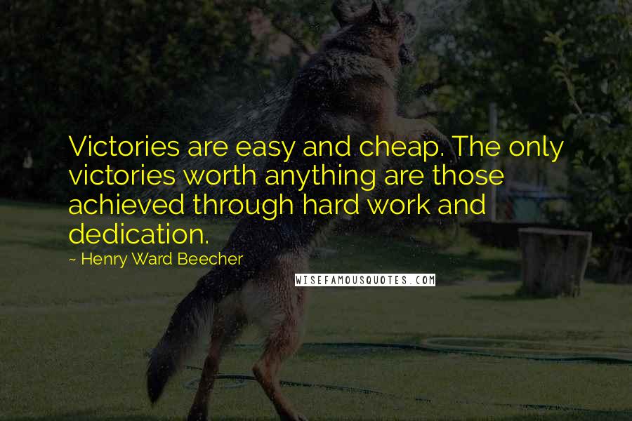 Henry Ward Beecher Quotes: Victories are easy and cheap. The only victories worth anything are those achieved through hard work and dedication.