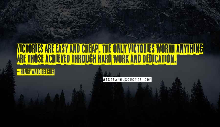 Henry Ward Beecher Quotes: Victories are easy and cheap. The only victories worth anything are those achieved through hard work and dedication.