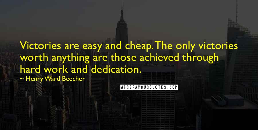 Henry Ward Beecher Quotes: Victories are easy and cheap. The only victories worth anything are those achieved through hard work and dedication.