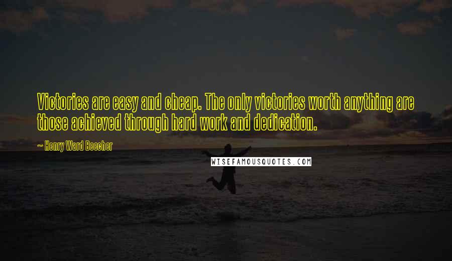 Henry Ward Beecher Quotes: Victories are easy and cheap. The only victories worth anything are those achieved through hard work and dedication.