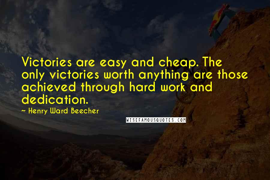 Henry Ward Beecher Quotes: Victories are easy and cheap. The only victories worth anything are those achieved through hard work and dedication.