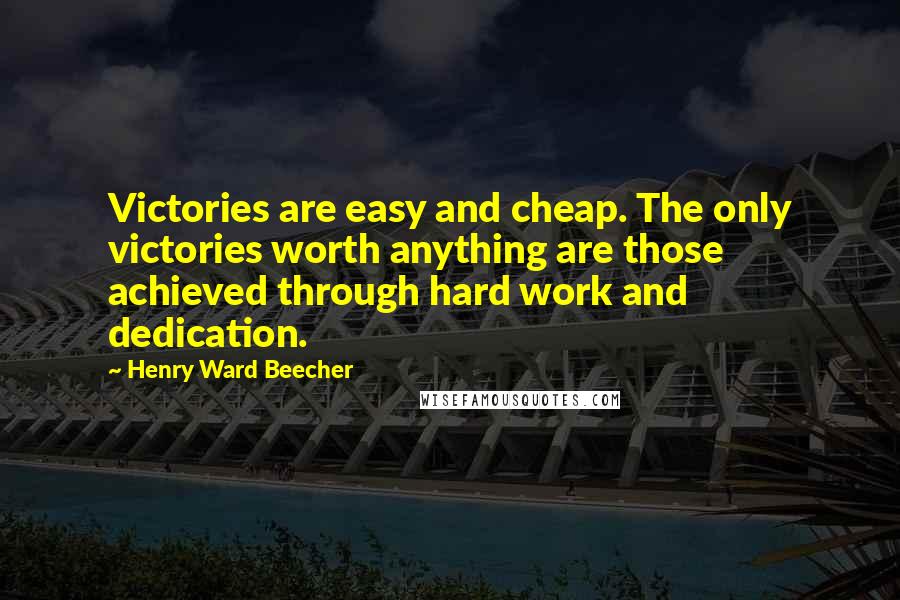 Henry Ward Beecher Quotes: Victories are easy and cheap. The only victories worth anything are those achieved through hard work and dedication.